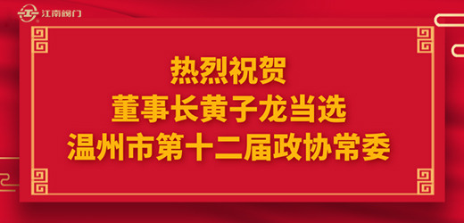 熱烈祝賀溫州市十四屆人大一次會議、市政協十二屆一次會議圓滿召開，江南控股集團董事長黃子龍光榮當選為溫州市第十二屆政協常委